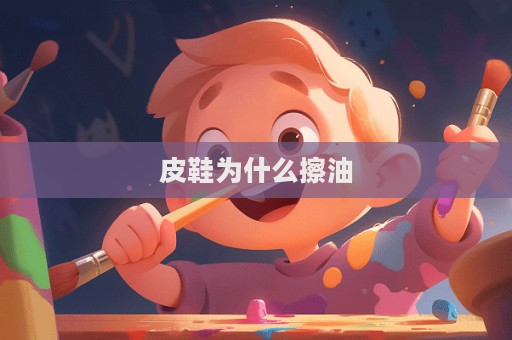 皮鞋為什么擦油