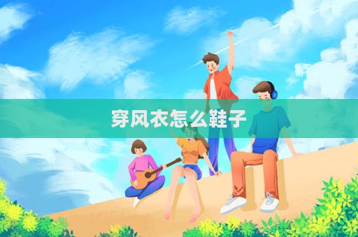 穿風(fēng)衣怎么鞋子