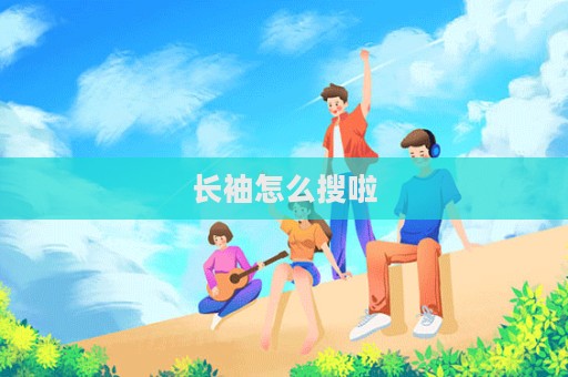 長(zhǎng)袖怎么搜啦