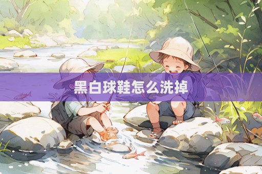 黑白球鞋怎么洗掉