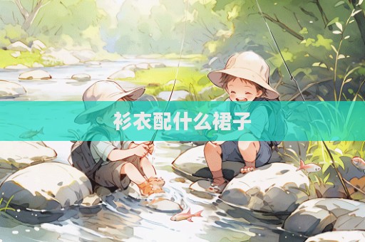 衫衣配什么裙子