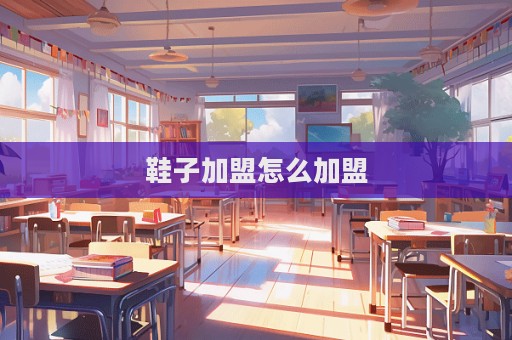 鞋子加盟怎么加盟