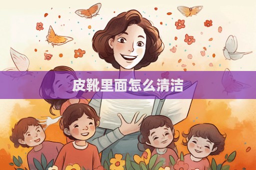 皮靴里面怎么清潔