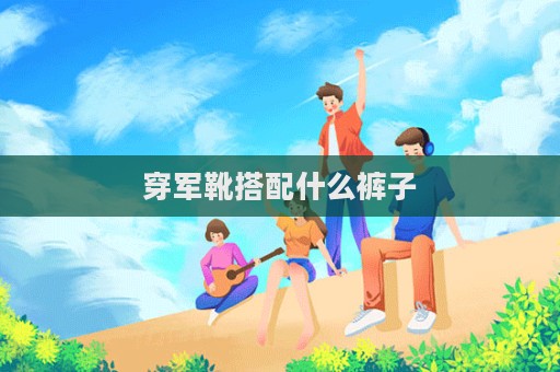 穿軍靴搭配什么褲子  第1張