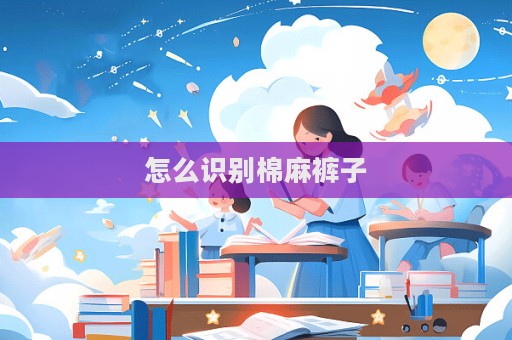 怎么識別棉麻褲子