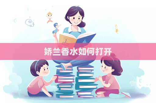嬌蘭香水如何打開