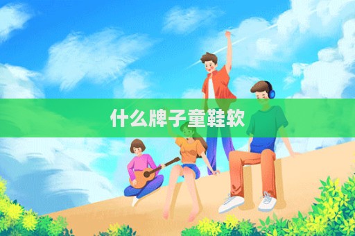 什么牌子童鞋軟