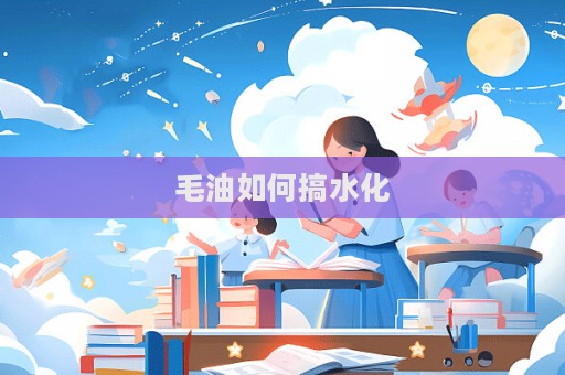 毛油如何搞水化