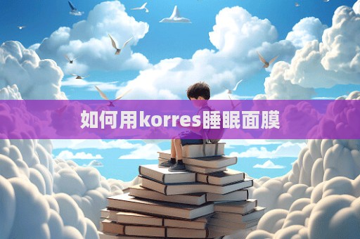 如何用korres睡眠面膜