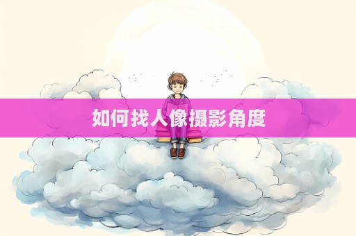 如何找人像攝影角度
