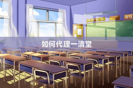如何代理一清堂