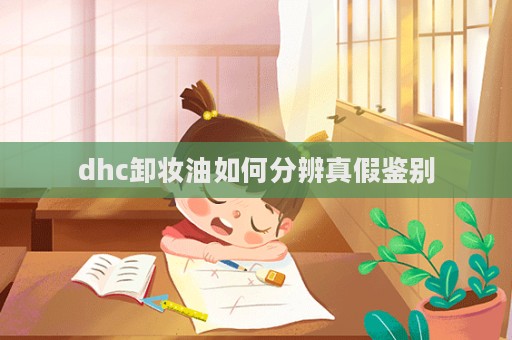 dhc卸妝油如何分辨真假鑒別