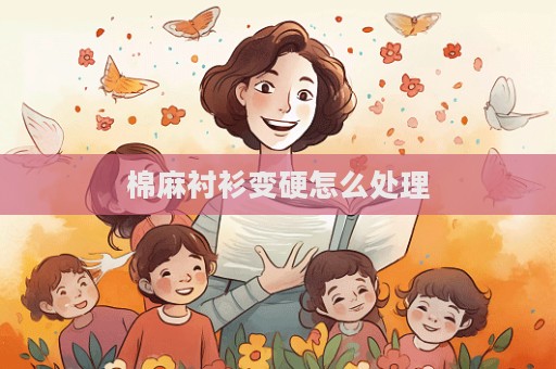 棉麻襯衫變硬怎么處理