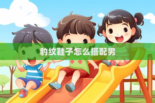 豹紋鞋子怎么搭配男
