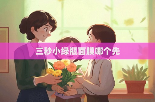 三秒小綠瓶面膜哪個(gè)先