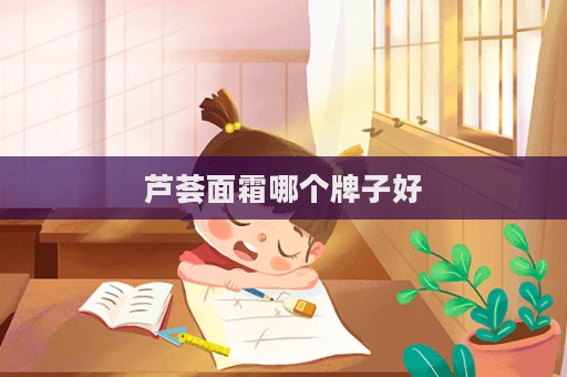 蘆薈面霜哪個(gè)牌子好