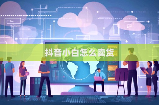 抖音小白怎么賣貨