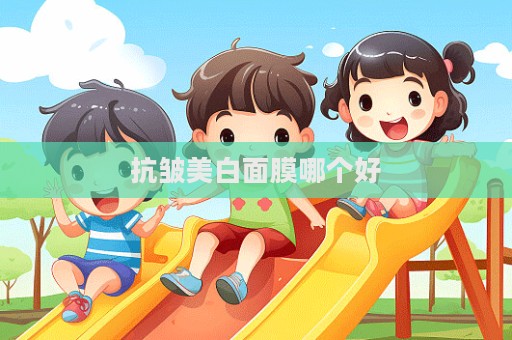 抗皺美白面膜哪個(gè)好
