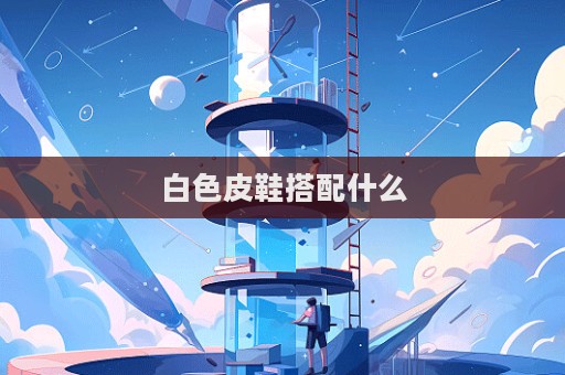 白色皮鞋搭配什么