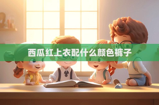 西瓜紅上衣配什么顏色褲子