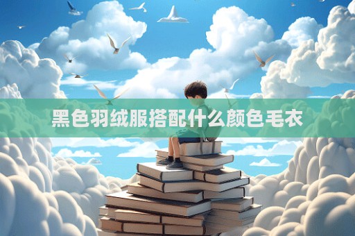 黑色羽絨服搭配什么顏色毛衣