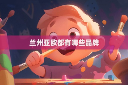 蘭州亞歐都有哪些品牌