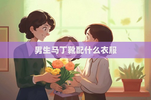 男生馬丁靴配什么衣服