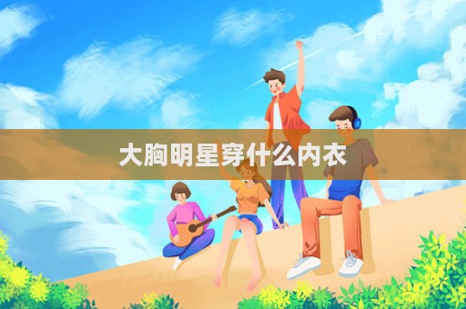 大胸明星穿什么內衣