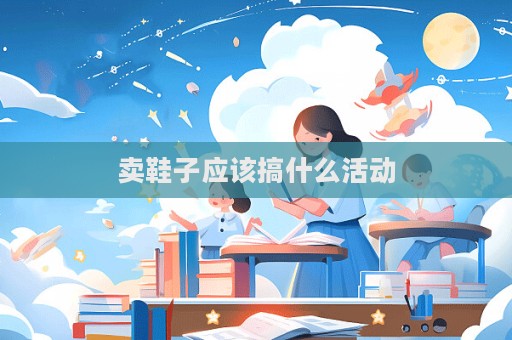 賣鞋子應(yīng)該搞什么活動(dòng)