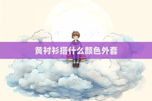 黃襯衫搭什么顏色外套