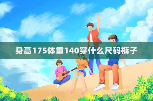 身高175體重140穿什么尺碼褲子
