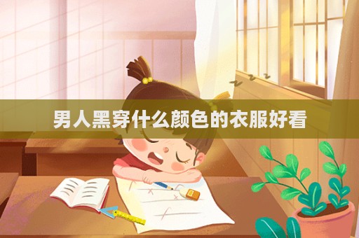 男人黑穿什么顏色的衣服好看