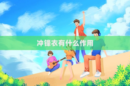 沖鋒衣有什么作用  第1張