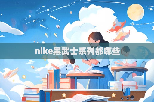 nike黑武士系列都哪些
