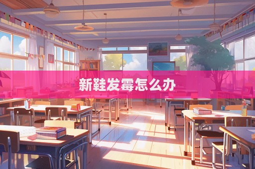 新鞋發(fā)霉怎么辦