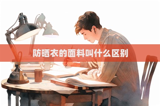 防曬衣的面料叫什么區(qū)別