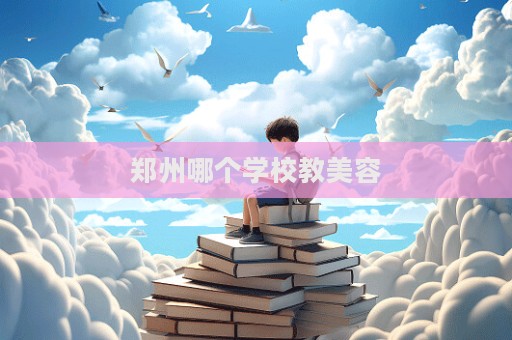 鄭州哪個學校教美容  第1張
