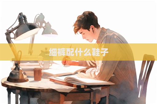 細(xì)褲配什么鞋子  第1張
