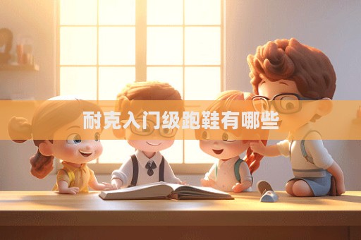 耐克入門級跑鞋有哪些