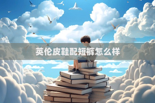 英倫皮鞋配短褲怎么樣