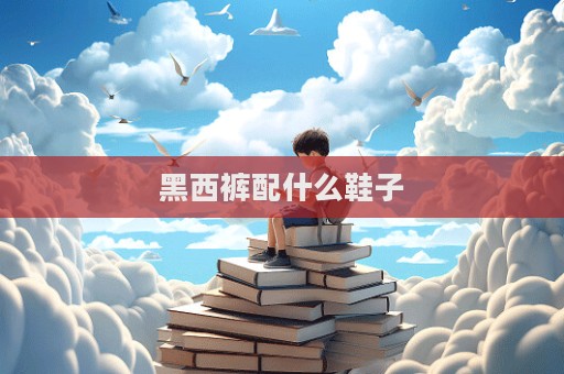 黑西褲配什么鞋子