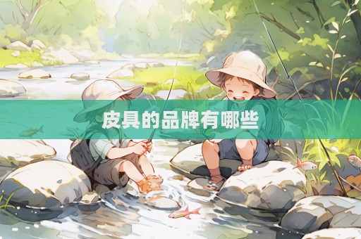 皮具的品牌有哪些