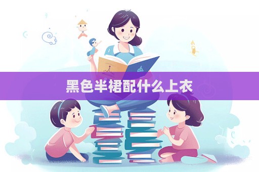 黑色半裙配什么上衣