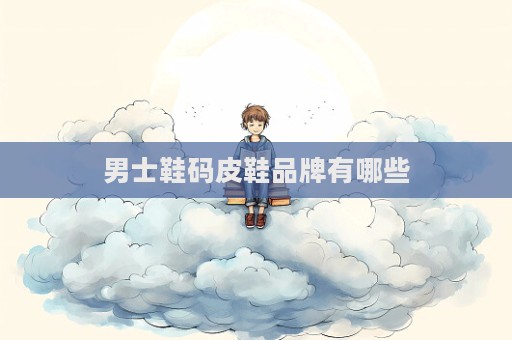 男士鞋碼皮鞋品牌有哪些